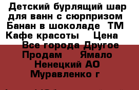 Детский бурлящий шар для ванн с сюрпризом «Банан в шоколаде» ТМ «Кафе красоты» › Цена ­ 94 - Все города Другое » Продам   . Ямало-Ненецкий АО,Муравленко г.